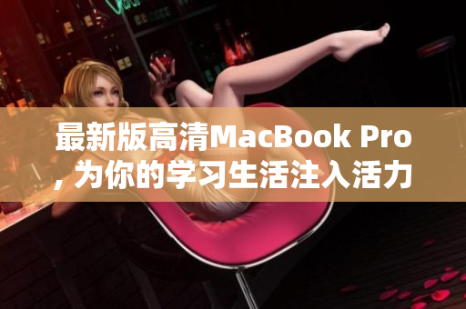 最新版高清MacBook Pro, 为你的学习生活注入活力