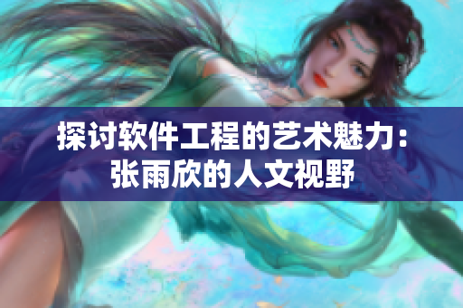 探讨软件工程的艺术魅力：张雨欣的人文视野
