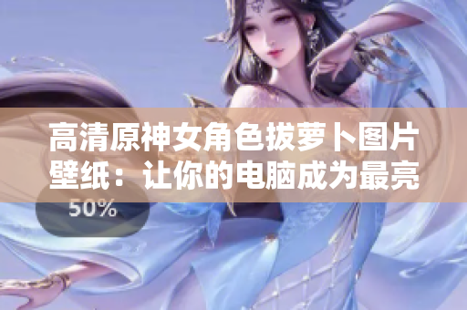 高清原神女角色拔萝卜图片壁纸：让你的电脑成为最亮眼的工具。