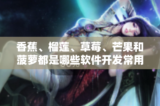 香蕉、榴莲、草莓、芒果和菠萝都是哪些软件开发常用的编程语言？