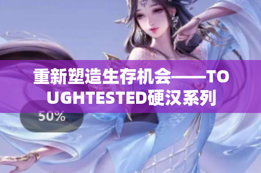 重新塑造生存机会——TOUGHTESTED硬汉系列