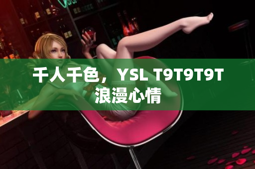 千人千色，YSL T9T9T9T浪漫心情