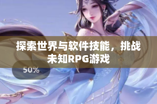 探索世界与软件技能，挑战未知RPG游戏