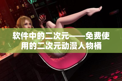 软件中的二次元——免费使用的二次元动漫人物桶