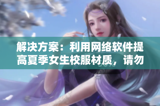 解决方案：利用网络软件提高夏季女生校服材质，请勿忘加密保护