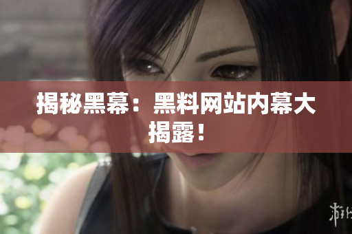 揭秘黑幕：黑料网站内幕大揭露！