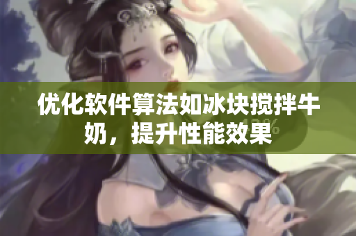 优化软件算法如冰块搅拌牛奶，提升性能效果