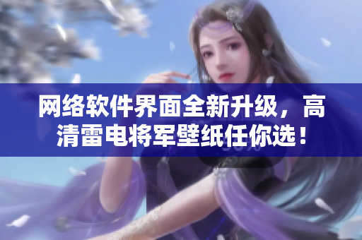 网络软件界面全新升级，高清雷电将军壁纸任你选！