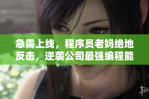急需上线，程序员老妈绝地反击，逆袭公司最强编程能手！