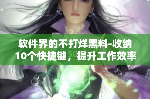 软件界的不打烊黑料-收纳10个快捷键，提升工作效率
