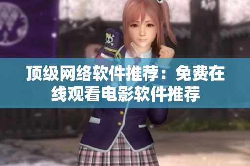 顶级网络软件推荐：免费在线观看电影软件推荐