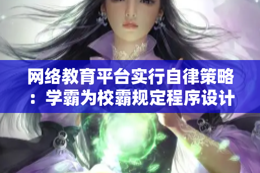 网络教育平台实行自律策略：学霸为校霸规定程序设计任务