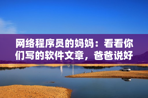网络程序员的妈妈：看看你们写的软件文章，爸爸说好！