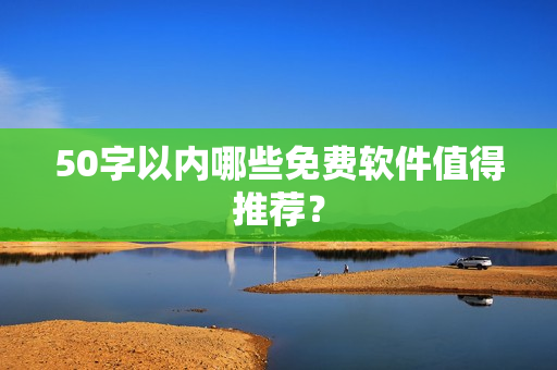 50字以内哪些免费软件值得推荐？