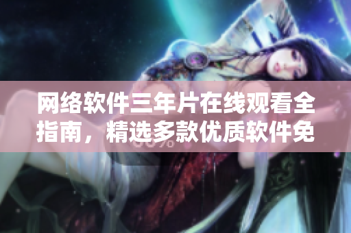 网络软件三年片在线观看全指南，精选多款优质软件免费观看