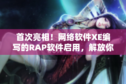 首次亮相！网络软件XE编写的RAP软件启用，解放你的音乐梦想