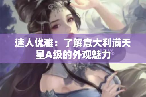 迷人优雅：了解意大利满天星A级的外观魅力
