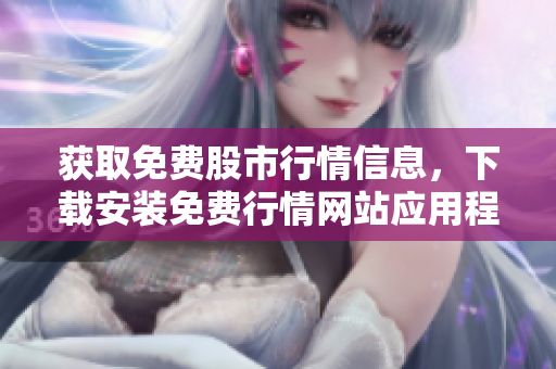 获取免费股市行情信息，下载安装免费行情网站应用程序