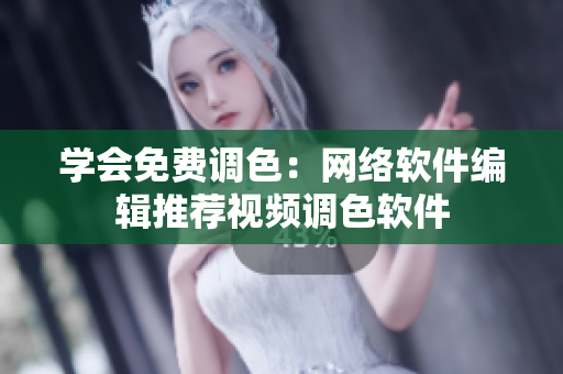 学会免费调色：网络软件编辑推荐视频调色软件