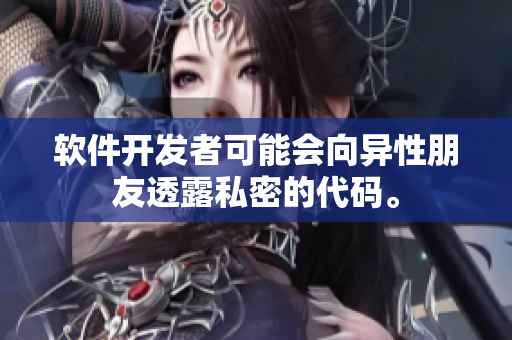 软件开发者可能会向异性朋友透露私密的代码。