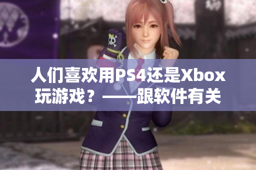 人们喜欢用PS4还是Xbox玩游戏？——跟软件有关
