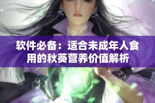 软件必备：适合未成年人食用的秋葵营养价值解析