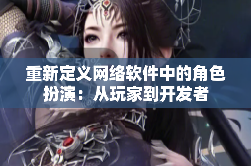 重新定义网络软件中的角色扮演：从玩家到开发者