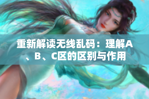 重新解读无线乱码：理解A、B、C区的区别与作用