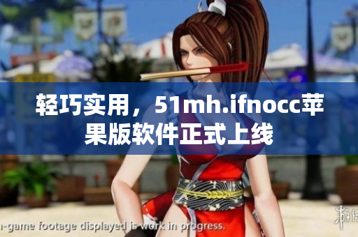 轻巧实用，51mh.ifnocc苹果版软件正式上线