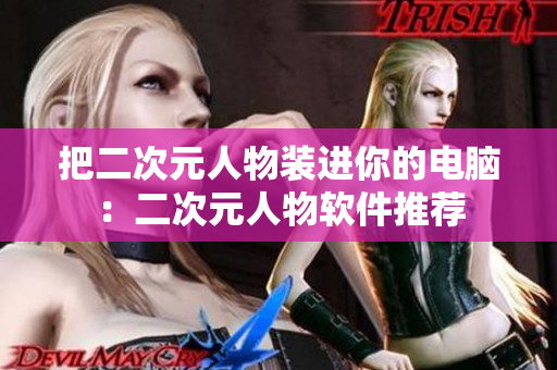 把二次元人物装进你的电脑：二次元人物软件推荐