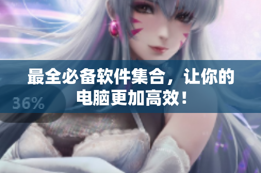 最全必备软件集合，让你的电脑更加高效！