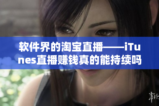 软件界的淘宝直播——iTunes直播赚钱真的能持续吗？