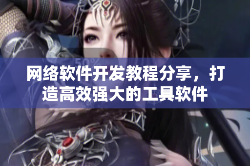 网络软件开发教程分享，打造高效强大的工具软件