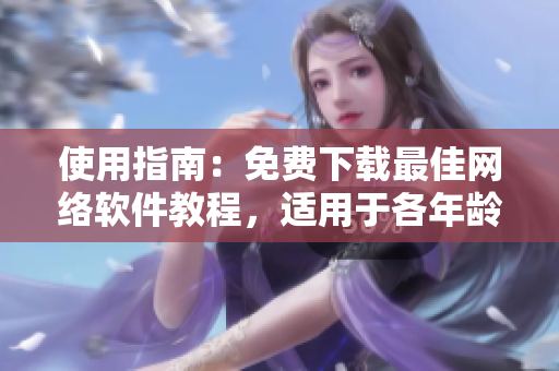 使用指南：免费下载最佳网络软件教程，适用于各年龄段用户