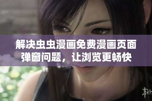 解决虫虫漫画免费漫画页面弹窗问题，让浏览更畅快