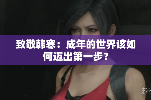 致敬韩寒：成年的世界该如何迈出第一步？