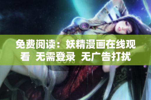 免费阅读：妖精漫画在线观看  无需登录  无广告打扰
