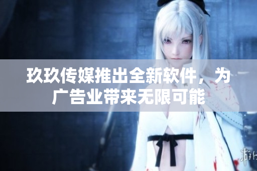 玖玖传媒推出全新软件，为广告业带来无限可能