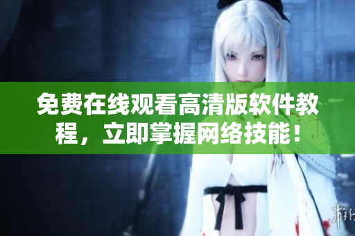 免费在线观看高清版软件教程，立即掌握网络技能！