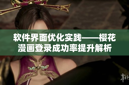 软件界面优化实践——樱花漫画登录成功率提升解析