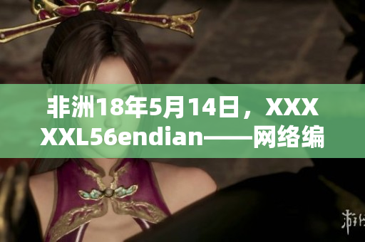 非洲18年5月14日，XXXXXL56endian——网络编辑报道