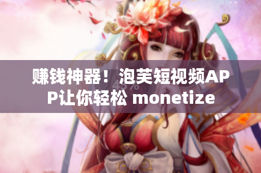 赚钱神器！泡芙短视频APP让你轻松 monetize