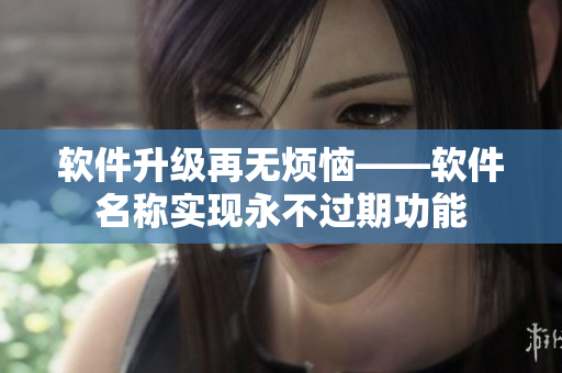 软件升级再无烦恼——软件名称实现永不过期功能