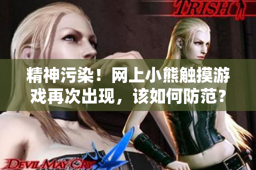 精神污染！网上小熊触摸游戏再次出现，该如何防范？