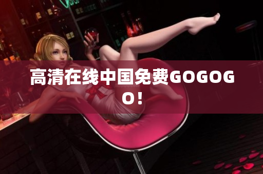 高清在线中国免费GOGOGO！