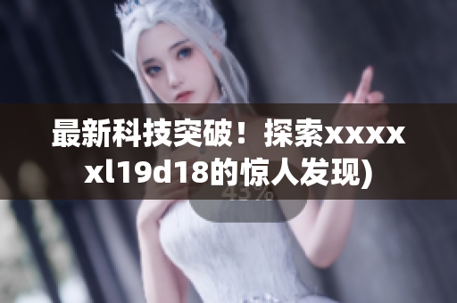 最新科技突破！探索xxxxxl19d18的惊人发现)