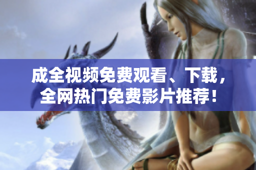 成全视频免费观看、下载，全网热门免费影片推荐！