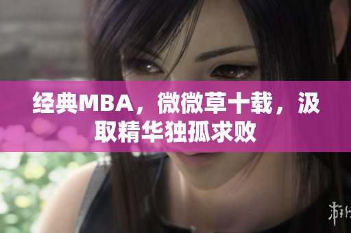 经典MBA，微微草十载，汲取精华独孤求败