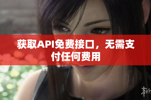 获取API免费接口，无需支付任何费用