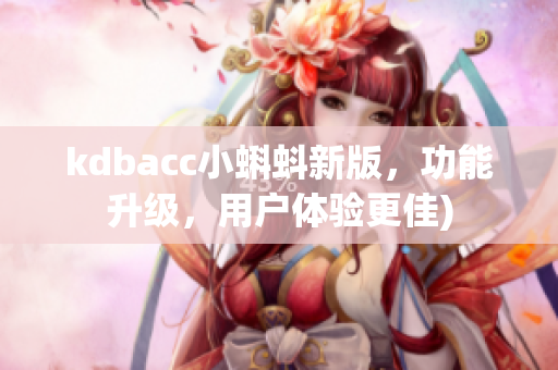 kdbacc小蝌蚪新版，功能升级，用户体验更佳)